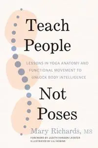 Teach People, Not Poses: Lessons in Yoga Anatomy and Functional Movement to Unlock Body Intelligence