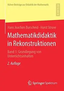 Mathematikdidaktik in Rekonstruktionen Band 1: Grundlegung von Unterrichtsinhalten