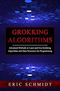 Grokking Algorithms: Advanced Methods to Learn and Use Grokking Algorithms and Data Structures for Programming