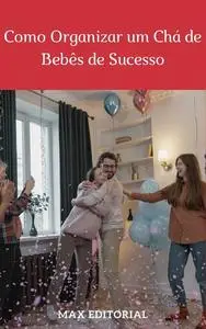 «Como Organizar um Chá de Bebês de Sucesso» by Max Editorial