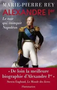 Marie-Pierre Rey, "Alexandre Ier: Le tsar qui vainquit Napoléon"
