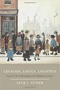 Legacies, Logics, Logistics: Essays in the Anthropology of the Platform Economy