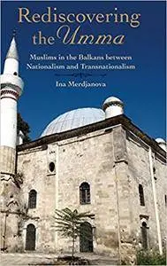 Rediscovering the Umma: Muslims in the Balkans between Nationalism and Transnationalism (Repost)