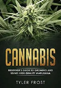 Cannabis: Beginner's Guide to Growing and Using High Quality Marijuana (Hemp, medical use, harvesting, cooking)