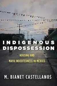 Indigenous Dispossession: Housing and Maya Indebtedness in Mexico