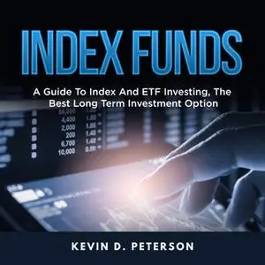 «Index Funds: A Guide To Index And ETF Investing, The Best Long Term Investment Option» by Kevin D. Peterson