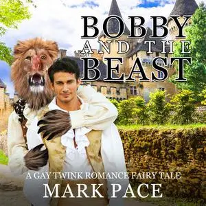 «Bobby and the Beast: A Gay Twink Romance Fairy Tale» by Mark Pace