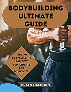 Bodybuilding Ultimate Guide: Tips on bodybuilding and best healthy supplements for workouts