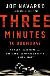 «Three Minutes to Doomsday: An Agent, a Traitor, and the Worst Espionage Breach in U.S. History» by Joe Navarro