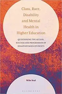 Class, Race, Disability and Mental Health in Higher Education: Questioning the Access, Success and Progression of Disadv