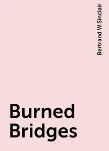 «Burned Bridges» by Bertrand W.Sinclair