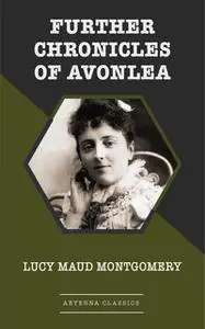 «Further Chronicles of Avonlea» by Lucy Maud Montgomery