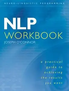 NLP Workbook: A Practical Guide to Achieving the Results You Want