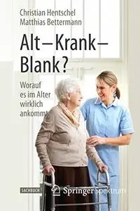 Alt – Krank – Blank?: Worauf es im Alter wirklich ankommt