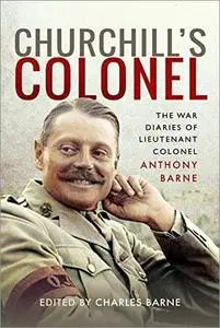 Churchill's Colonel: The War Diaries of Lieutenant Colonel Anthony Barne