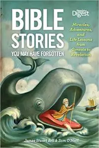 Bible Stories You May Have Forgotten: Miracles, Adventures, and Life Lessons from Genesis to Revelation