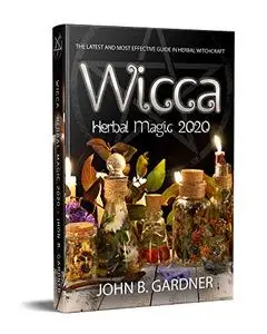 WICCA HERBAL MAGIC 2020: The Latest and Effective Guide in Herbal Witchcraft