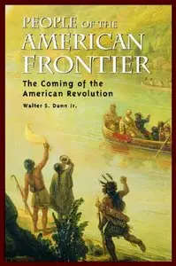 People of the American Frontier: The Coming of the American Revolution by Walter S. Dunn Jr.