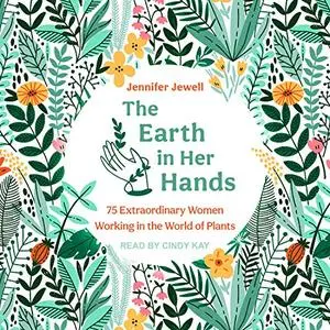 The Earth in Her Hands: 75 Extraordinary Women Working in the World of Plants [Audiobook]
