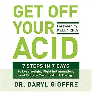 Get Off Your Acid: 7 Steps in 7 Days to Lose Weight, Fight Inflammation, and Reclaim Your Health and Energy [Audiobook]