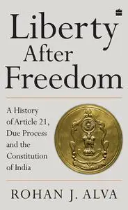 Liberty After Freedom: A History of Article 21, Due Process and the Constitution of India