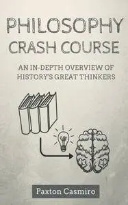 Philosophy Crash Course: An In-Depth Overview of History's Great Thinkers