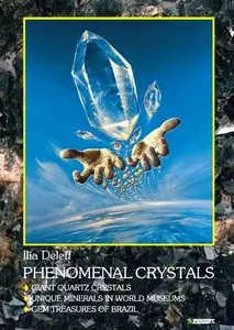 Ilia Deleff - Phenomenal Crystals: Giant Quartz Crystals, Unique Minerals in World Museums, Gem Treasures of Brazil