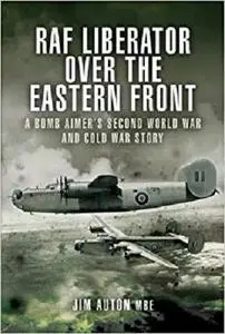 RAF Liberator over the Eastern Front: A Bomb Aimer’s Second World War and Cold War Story