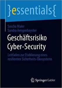 Geschäftsrisiko Cyber-Security: Leitfaden zur Etablierung eines resilienten Sicherheits-Ökosystems