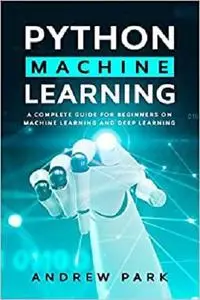 Python Machine Learning: A Complete Guide for Beginners on Machine Learning and Deep Learning with Python