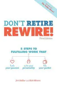 Don't Retire, REWIRE! 5 Steps to Fulfilling Work That Fuels Your Passion, Suits Your Personality, and Fills..., 3rd Edition
