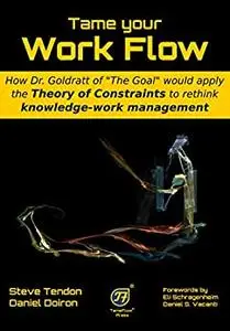 Tame your Work Flow: How Dr. Goldratt of “The Goal” would apply the Theory of Constraints to rethink knowledge-work