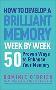 How to Develop a Brilliant Memory Week by Week: 50 Proven Ways to Enhance Your Memory Skills  [Repost]