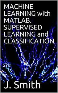 MACHINE LEARNING with MATLAB. SUPERVISED LEARNING and CLASSIFICATION