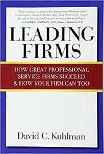 Leading Firms: How Great Professional Service Firms Succeed & How Your Firm Can Too