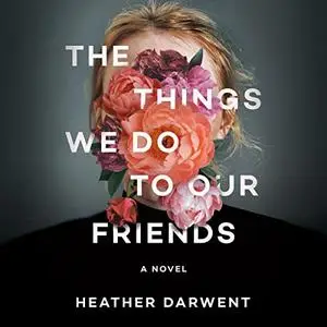 The Things We Do to Our Friends: A Novel [Audiobook]