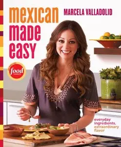 Mexican Made Easy: Everyday Ingredients, Extraordinary Flavor