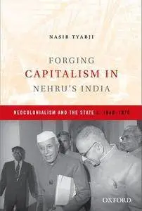 Forging Capitalism in Nehru's India: Neocolonialism and the State, c. 1940-1970