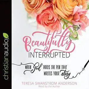 Beautifully Interrupted: When God Holds the Pen That Writes Your Story [Audiobook]