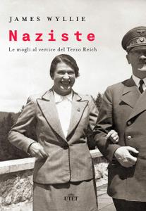 James Wyllie - Naziste. Le mogli al vertice del Terzo Reich