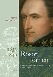 «Rosor, törnen : Carl Jonas Love Almqvists författarliv 1833-1840» by Johan Svedjedal