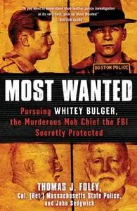 «Most Wanted: Pursuing Whitey Bulger, the Murderous Mob Chief the FBI Secretly Protected» by John Sedgwick,Thomas J. Fol