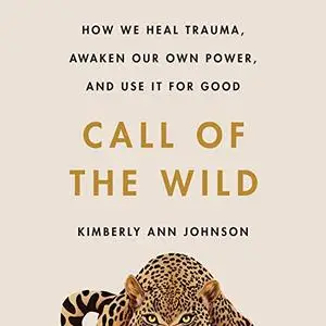 Call of the Wild: How We Heal Trauma, Awaken Our Own Power, and Use It for Good [Audiobook]