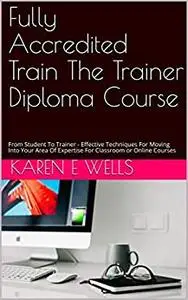 Fully Accredited Train The Trainer Diploma Course: From Student To Trainer