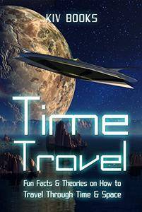 Time Travel: Fun Facts & Theories on How to Travel Through Time & Space