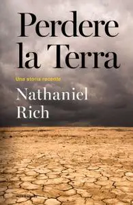 Nathaniel Rich - Perdere la Terra. Una storia recente