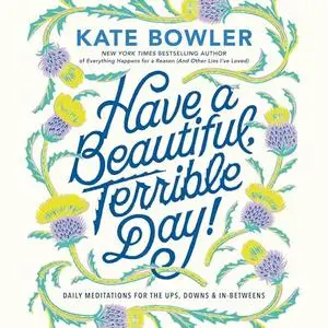 Have a Beautiful, Terrible Day!: Daily Meditations for the Ups, Downs & In-Betweens [Audiobook]