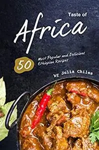 Taste of Africa: 50 Most Popular and Delicious Ethiopian Recipes