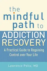 The Mindful Path to Addiction Recovery: A Practical Guide to Regaining Control over Your Life