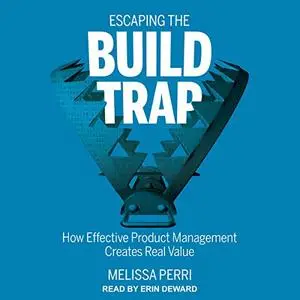 Escaping the Build Trap: How Effective Product Management Creates Real Value [Audiobook] (Repost)
